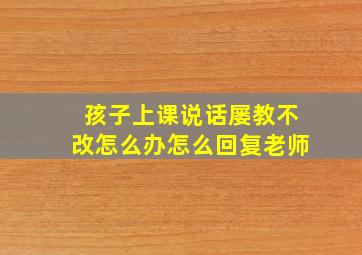 孩子上课说话屡教不改怎么办怎么回复老师