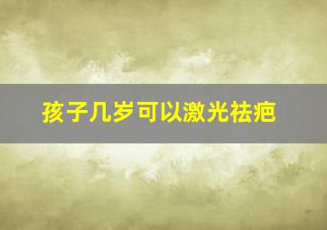 孩子几岁可以激光祛疤