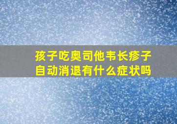 孩子吃奥司他韦长疹子自动消退有什么症状吗