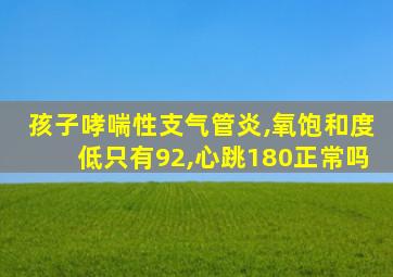 孩子哮喘性支气管炎,氧饱和度低只有92,心跳180正常吗