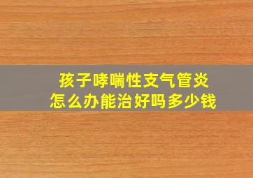 孩子哮喘性支气管炎怎么办能治好吗多少钱