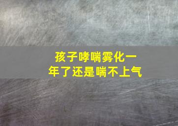 孩子哮喘雾化一年了还是喘不上气