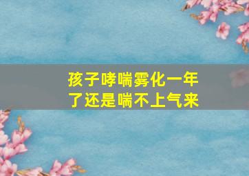 孩子哮喘雾化一年了还是喘不上气来