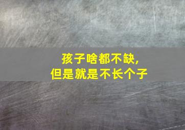 孩子啥都不缺,但是就是不长个子