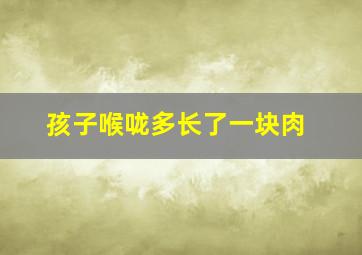 孩子喉咙多长了一块肉