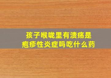 孩子喉咙里有溃疡是疱疹性炎症吗吃什么药