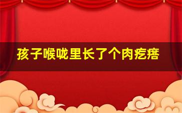 孩子喉咙里长了个肉疙瘩