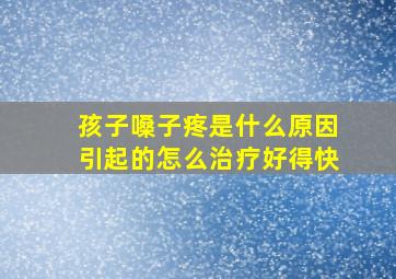 孩子嗓子疼是什么原因引起的怎么治疗好得快