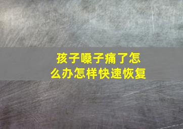 孩子嗓子痛了怎么办怎样快速恢复