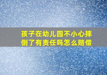 孩子在幼儿园不小心摔倒了有责任吗怎么赔偿