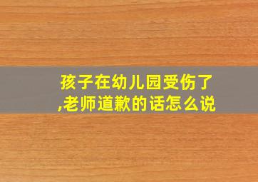 孩子在幼儿园受伤了,老师道歉的话怎么说