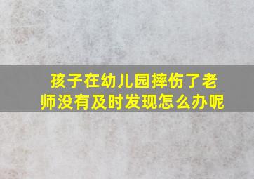 孩子在幼儿园摔伤了老师没有及时发现怎么办呢