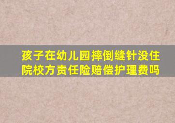 孩子在幼儿园摔倒缝针没住院校方责任险赔偿护理费吗