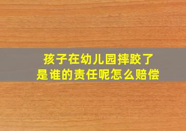 孩子在幼儿园摔跤了是谁的责任呢怎么赔偿