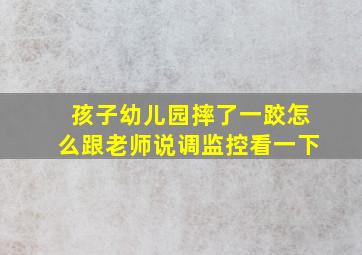 孩子幼儿园摔了一跤怎么跟老师说调监控看一下