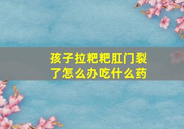 孩子拉粑粑肛门裂了怎么办吃什么药