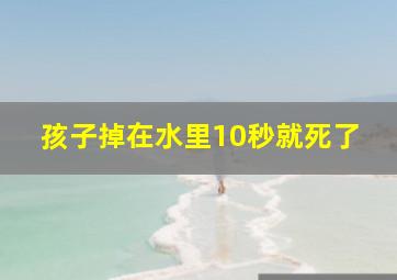 孩子掉在水里10秒就死了