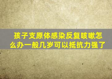 孩子支原体感染反复咳嗽怎么办一般几岁可以抵抗力强了