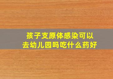 孩子支原体感染可以去幼儿园吗吃什么药好