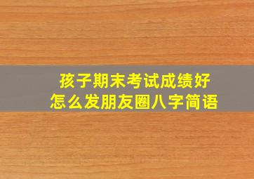 孩子期末考试成绩好怎么发朋友圈八字简语