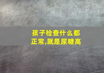 孩子检查什么都正常,就是尿糖高