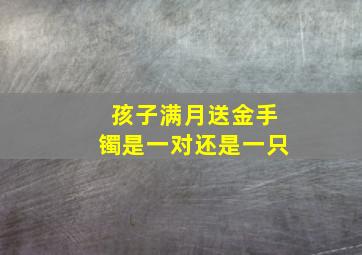 孩子满月送金手镯是一对还是一只