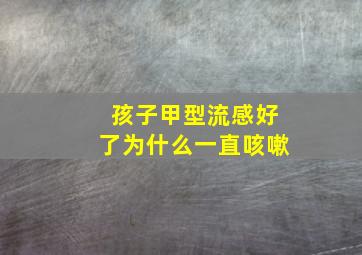 孩子甲型流感好了为什么一直咳嗽