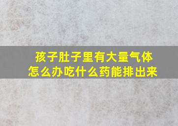 孩子肚子里有大量气体怎么办吃什么药能排出来