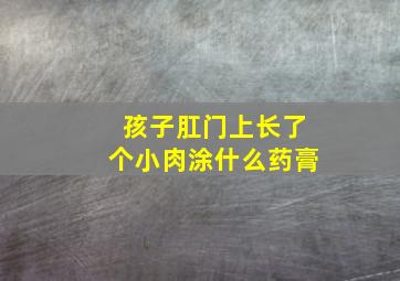 孩子肛门上长了个小肉涂什么药膏