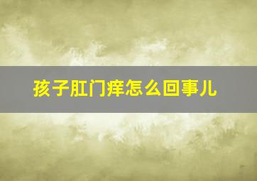 孩子肛门痒怎么回事儿