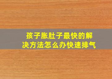 孩子胀肚子最快的解决方法怎么办快速排气