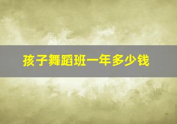 孩子舞蹈班一年多少钱