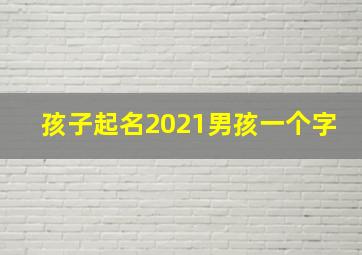 孩子起名2021男孩一个字