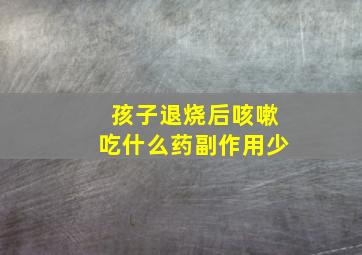 孩子退烧后咳嗽吃什么药副作用少