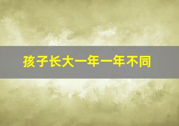 孩子长大一年一年不同