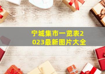 宁城集市一览表2023最新图片大全