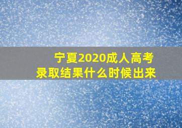 宁夏2020成人高考录取结果什么时候出来