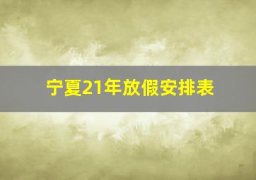 宁夏21年放假安排表