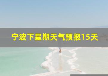 宁波下星期天气预报15天