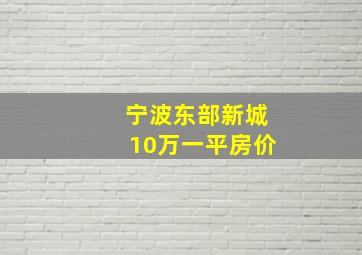 宁波东部新城10万一平房价