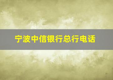 宁波中信银行总行电话