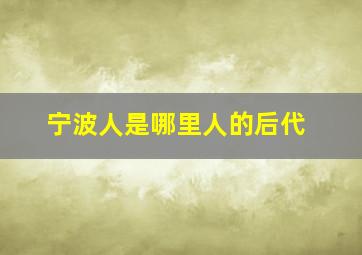 宁波人是哪里人的后代