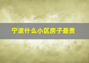 宁波什么小区房子最贵