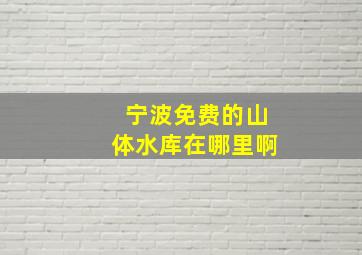 宁波免费的山体水库在哪里啊