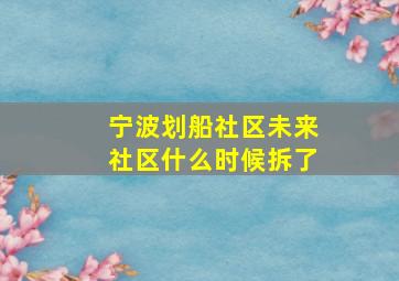 宁波划船社区未来社区什么时候拆了