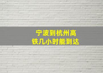 宁波到杭州高铁几小时能到达