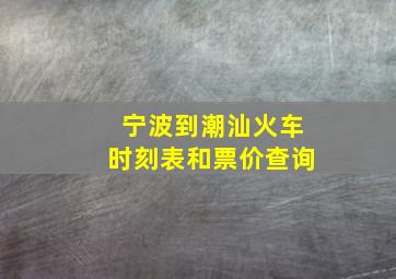 宁波到潮汕火车时刻表和票价查询