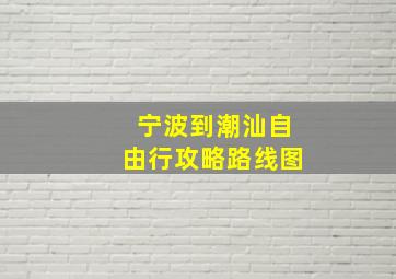 宁波到潮汕自由行攻略路线图