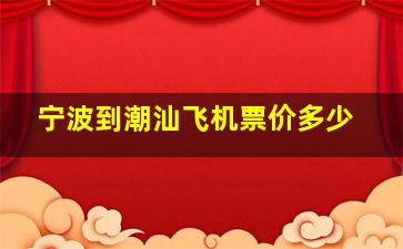 宁波到潮汕飞机票价多少