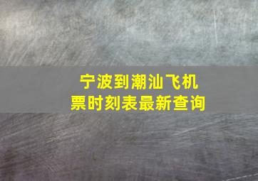 宁波到潮汕飞机票时刻表最新查询